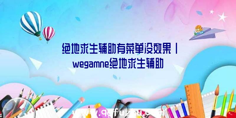 「绝地求生辅助有菜单没效果」|wegamne绝地求生辅助